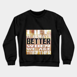 Life is better when we are Together Crewneck Sweatshirt